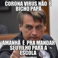 CORONA VIRUS NÃO  É  BICHO PAPÃAMANHÃ  É  PRA MANDAR SEU FILHO PARA A ESCOLA 