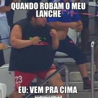 QUANDO ROBAM O MEU LANCHEEU: VEM PRA CIMA 