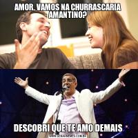 AMOR, VAMOS NA CHURRASCARIA AMANTINO?DESCOBRI QUE TE AMO DEMAIS