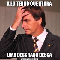 A EU TENHO QUE ATURAUMA DESGRAÇA DESSA