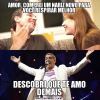 AMOR, COMPREI UM NARIZ NOVO PARA VOCÊ RESPIRAR MELHORDESCOBRI QUE TE AMO DEMAIS