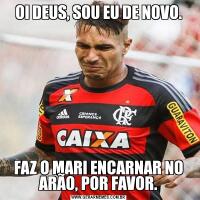 OI DEUS, SOU EU DE NOVO.FAZ O MARI ENCARNAR NO ARÃO, POR FAVOR.