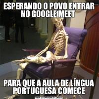 ESPERANDO O POVO ENTRAR NO GOOGLE MEET PARA QUE A AULA DE LÍNGUA PORTUGUESA COMECE