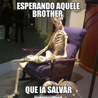 ESPERANDO AQUELE BROTHER QUE IA SALVAR