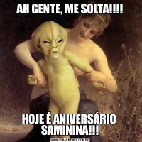 AH GENTE, ME SOLTA!!!!HOJE É ANIVERSÁRIO  SAMININA!!!