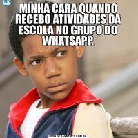 MINHA CARA QUANDO RECEBO ATIVIDADES DA ESCOLA NO GRUPO DO WHATSAPP.