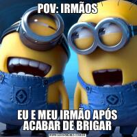 POV: IRMÃOSEU E MEU IRMÃO APÓS ACABAR DE BRIGAR