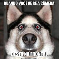 QUANDO VOCÊ ABRE A CÂMERAE ESTÁ NA FRONTAL