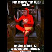 PRA MUDAR, TEM QUE VOTARUNIÃO E FORÇA, 12! #CASAGRANDEECLÓVIS