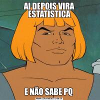 AI DEPOIS VIRA ESTATÍSTICAE NÃO SABE PQ 