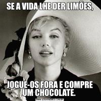 SE A VIDA LHE DER LIMÕES,JOGUE-OS FORA E COMPRE UM CHOCOLATE. 