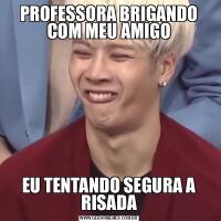 PROFESSORA BRIGANDO COM MEU AMIGOEU TENTANDO SEGURA A RISADA