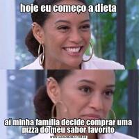 hoje eu começo a dietaaí minha família decide comprar uma pizza do meu sabor favorito