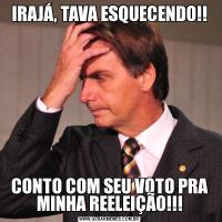 IRAJÁ, TAVA ESQUECENDO!!CONTO COM SEU VOTO PRA MINHA REELEIÇÃO!!!