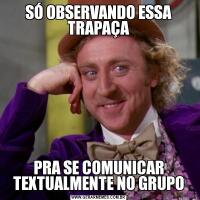 SÓ OBSERVANDO ESSA TRAPAÇAPRA SE COMUNICAR TEXTUALMENTE NO GRUPO
