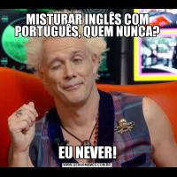 MISTURAR INGLÊS COM PORTUGUÊS, QUEM NUNCA?EU NEVER!