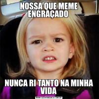 NOSSA QUE MEME ENGRAÇADO NUNCA RI TANTO NA MINHA VIDA