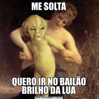 ME SOLTAQUERO IR NO BAILÃO BRILHO DA LUA
