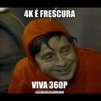 4K É FRESCURAVIVA 360P