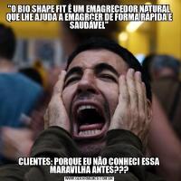 "O BIO SHAPE FIT É UM EMAGRECEDOR NATURAL QUE LHE AJUDA A EMAGRCER DE FORMA RÁPIDA E SAUDÁVEL"CLIENTES: PORQUE EU NÃO CONHECI ESSA MARAVILHA ANTES???