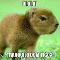 OI,OI,OITRANQUILO COM TIGO?