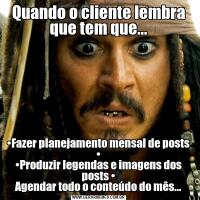 Quando o cliente lembra que tem que...•Fazer planejamento mensal de posts •
•Produzir legendas e imagens dos posts •
Agendar todo o conteúdo do mês...