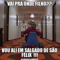 VAI PRA ONDE FILHO??VOU ALI EM SALGADO DE SÃO FÉLIX  !!!
