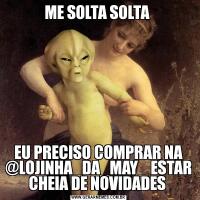 ME SOLTA SOLTA EU PRECISO COMPRAR NA @LOJINHA_DA_MAY_ ESTAR CHEIA DE NOVIDADES 