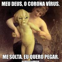 MEU DEUS, O CORONA VÍRUS.ME SOLTA, EU QUERO PEGAR.