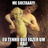 ME SOLTAAA!!!EU TENHO QUE FAZER UM RAI!