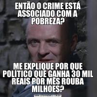 ENTÃO O CRIME ESTÁ ASSOCIADO COM A POBREZA?ME EXPLIQUE POR QUE POLÍTICO QUE GANHA 30 MIL REAIS POR MÊS ROUBA MILHOES?
