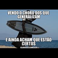 VENDO O CHORO DOS QUE GENERALIZAME AINDA ACHAM QUE ESTÃO CERTOS