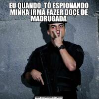 EU QUANDO  TÔ ESPIONANDO MINHA IRMÃ FAZER DOÇE DE MADRUGADA