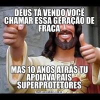 DEUS TÁ VENDO VOCÊ CHAMAR ESSA GERAÇÃO DE FRACAMAS 10 ANOS ATRÁS TU APOIAVA PAIS SUPERPROTETORES