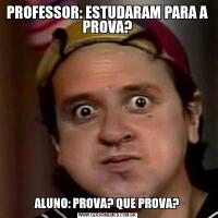 PROFESSOR: ESTUDARAM PARA A PROVA?ALUNO: PROVA? QUE PROVA?