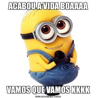 ACABOU A VIDA BOAAAAVAMOS QUE VAMOS KKKK