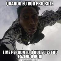 QUANDO EU VOU PRO ROLE E ME PERGUNTO O QUE EU ESTOU FAZENDO AQUI