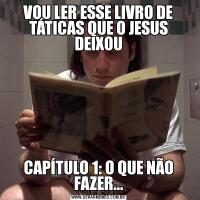 VOU LER ESSE LIVRO DE TÁTICAS QUE O JESUS DEIXOUCAPÍTULO 1: O QUE NÃO FAZER...