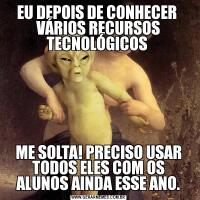 EU DEPOIS DE CONHECER  VÁRIOS RECURSOS TECNOLÓGICOS ME SOLTA! PRECISO USAR TODOS ELES COM OS ALUNOS AINDA ESSE ANO.