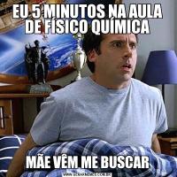EU 5 MINUTOS NA AULA DE FÍSICO QUÍMICAMÃE VÊM ME BUSCAR