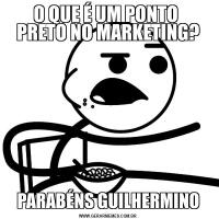 O QUE É UM PONTO 
PRETO NO MARKETING?PARABÉNS GUILHERMINO