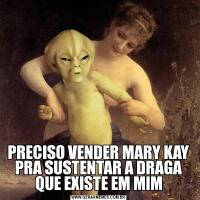 PRECISO VENDER MARY KAY PRA SUSTENTAR A DRAGA QUE EXISTE EM MIM