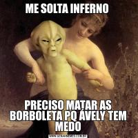 ME SOLTA INFERNO PRECISO MATAR AS BORBOLETA PQ ÁVELY TEM MEDO