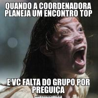QUANDO A COORDENADORA PLANEJA UM ENCONTRO TOPE VC FALTA DO GRUPO POR PREGUIÇA