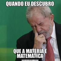 QUANDO EU DESCUBROQUE A MATÉRIA É MATEMÁTICA