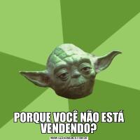PORQUE VOCÊ NÃO ESTÁ VENDENDO?