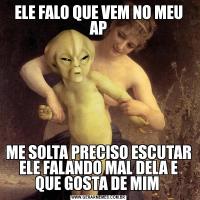 ELE FALO QUE VEM NO MEU APME SOLTA PRECISO ESCUTAR ELE FALANDO MAL DELA E QUE GOSTA DE MIM 
