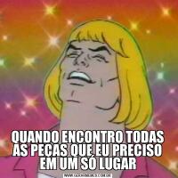 QUANDO ENCONTRO TODAS AS PEÇAS QUE EU PRECISO EM UM SÓ LUGAR