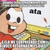 QUANDO EU FALO PARA MINHA CHEFE QUE QUERO 30 DIAS DE FÉRIAS!!!E ELA ME SURPREENDE COM... VOCÊ RETORNA EM 15 DIAS