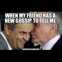 WHEN MY FRIEND HAS A NEW GOSSIP TO TELL ME